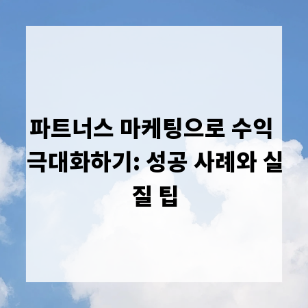 파트너스 마케팅으로 수익 극대화하기: 성공 사례와 실질 팁