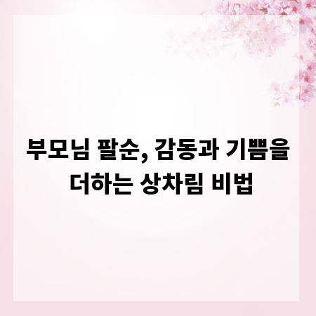 부모님 팔순, 감동과 기쁨을 더하는 상차림 비법