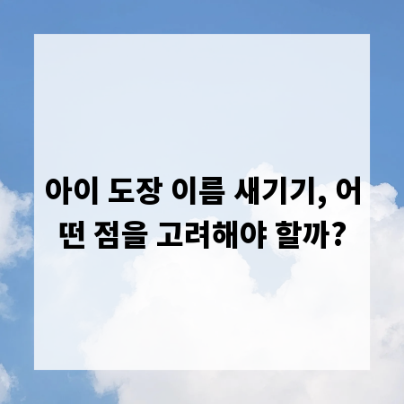 아이 도장 이름 새기기, 어떤 점을 고려해야 할까?