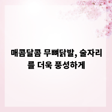 매콤달콤 무뼈닭발, 술자리를 더욱 풍성하게