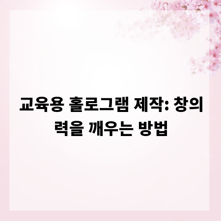 교육용 홀로그램 제작: 창의력을 깨우는 방법