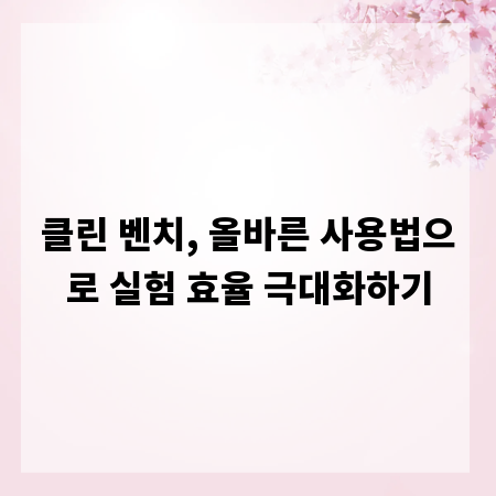 클린 벤치, 올바른 사용법으로 실험 효율 극대화하기