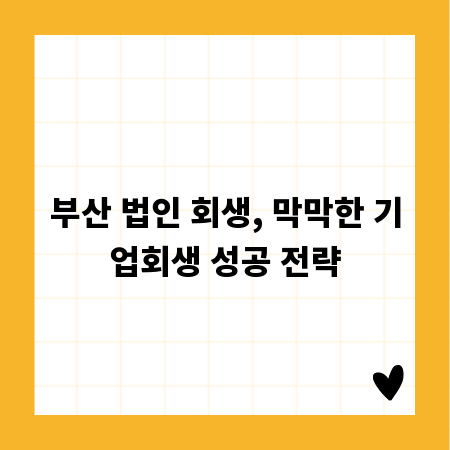 부산 법인 회생, 막막한 기업회생 성공 전략