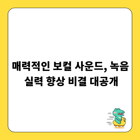 매력적인 보컬 사운드, 녹음 실력 향상 비결 대공개