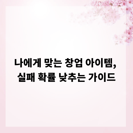 나에게 맞는 창업 아이템, 실패 확률 낮추는 가이드