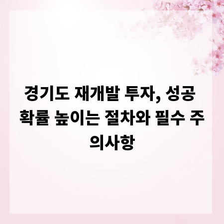 경기도 재개발 투자, 성공 확률 높이는 절차와 필수 주의사항