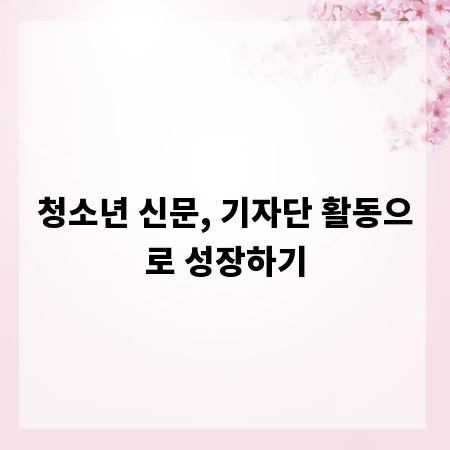 청소년 신문, 기자단 활동으로 성장하기