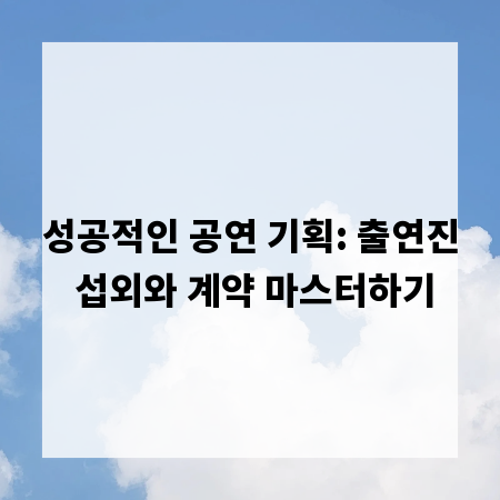 성공적인 공연 기획: 출연진 섭외와 계약 마스터하기