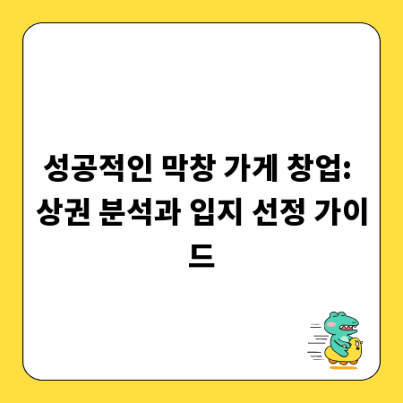 성공적인 막창 가게 창업: 상권 분석과 입지 선정 가이드
