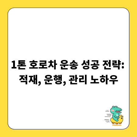 1톤 호로차 운송 성공 전략: 적재, 운행, 관리 노하우