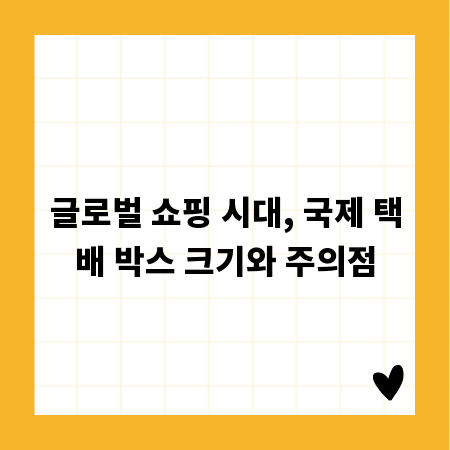 글로벌 쇼핑 시대, 국제 택배 박스 크기와 주의점