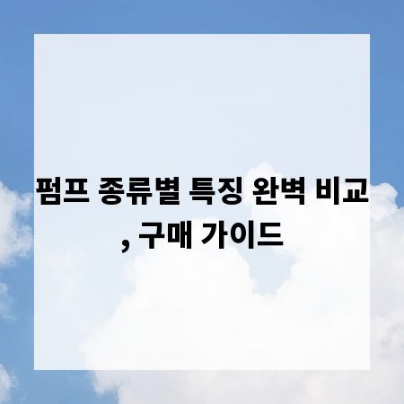 펌프 종류별 특징 완벽 비교, 구매 가이드