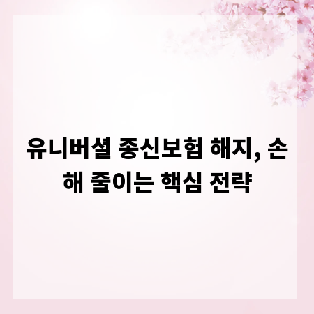 유니버셜 종신보험 해지, 손해 줄이는 핵심 전략