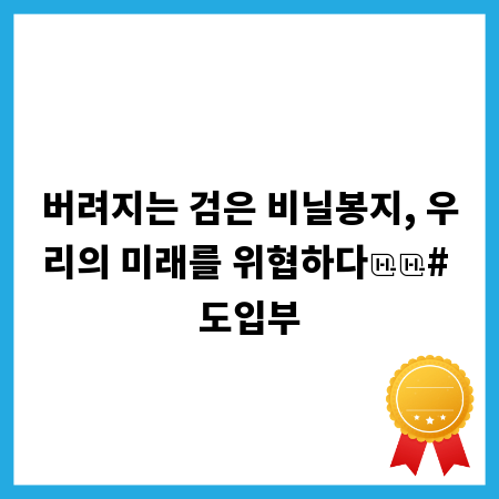 버려지는 검은 비닐봉지, 우리의 미래를 위협하다
# 도입부