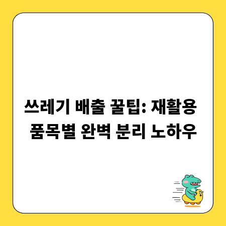 쓰레기 배출 꿀팁: 재활용 품목별 완벽 분리 노하우