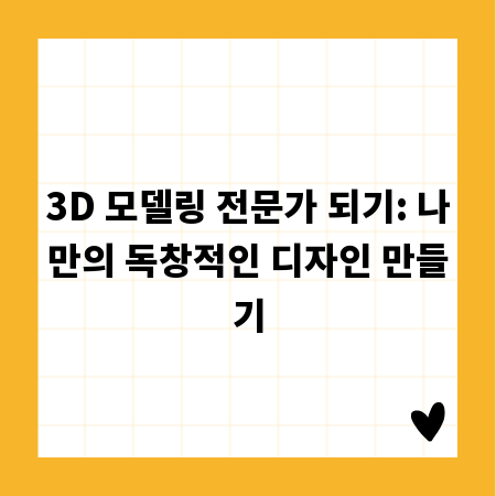 3D 모델링 전문가 되기: 나만의 독창적인 디자인 만들기