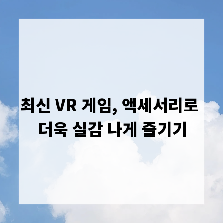 최신 VR 게임, 액세서리로 더욱 실감 나게 즐기기