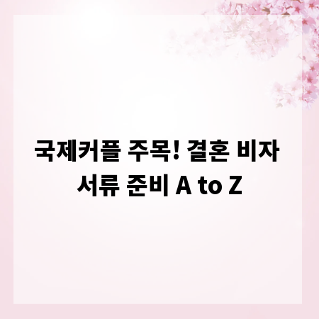 국제커플 주목! 결혼 비자 서류 준비 A to Z