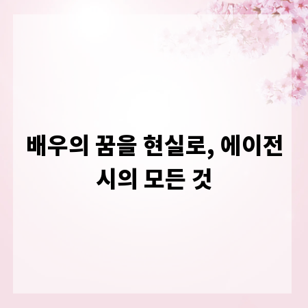 배우의 꿈을 현실로, 에이전시의 모든 것