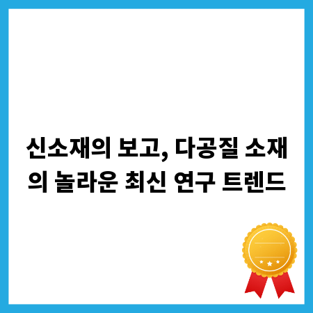 신소재의 보고, 다공질 소재의 놀라운 최신 연구 트렌드