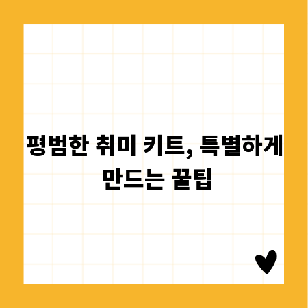 평범한 취미 키트, 특별하게 만드는 꿀팁