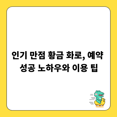 인기 만점 황금 화로, 예약 성공 노하우와 이용 팁