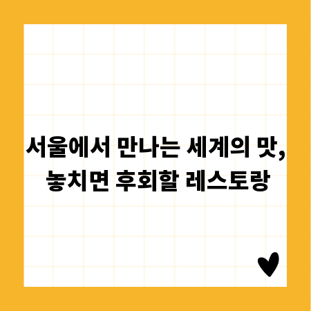 서울에서 만나는 세계의 맛, 놓치면 후회할 레스토랑