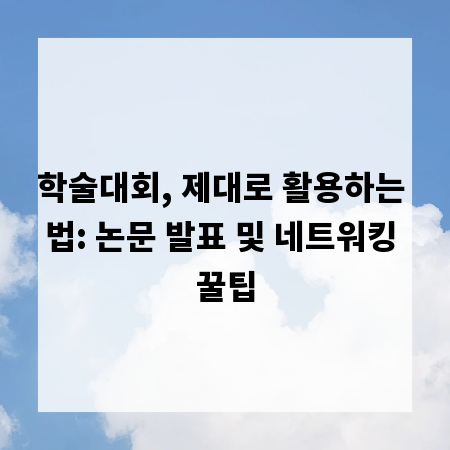 학술대회, 제대로 활용하는 법: 논문 발표 및 네트워킹 꿀팁