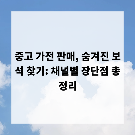 중고 가전 판매, 숨겨진 보석 찾기: 채널별 장단점 총정리