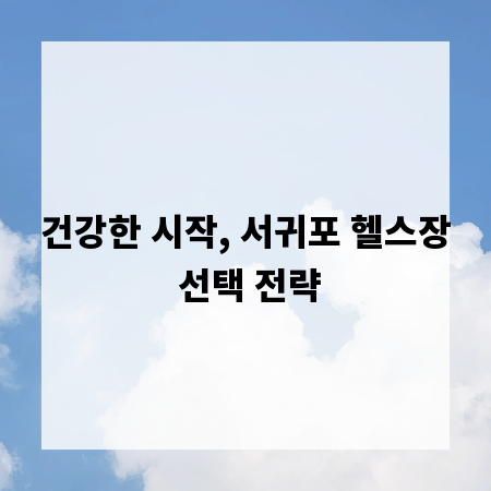 건강한 시작, 서귀포 헬스장 선택 전략