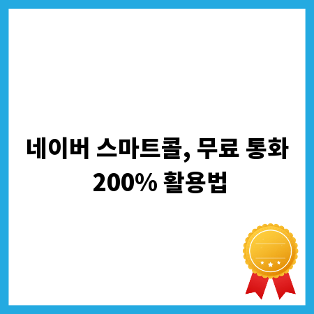 네이버 스마트콜, 무료 통화 200% 활용법