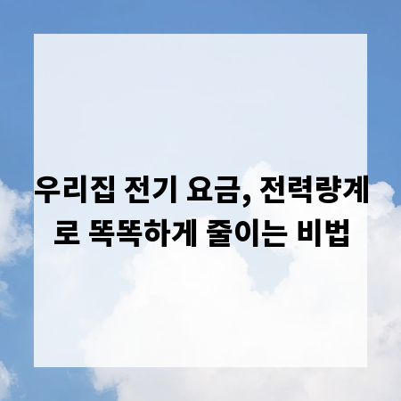 우리집 전기 요금, 전력량계로 똑똑하게 줄이는 비법