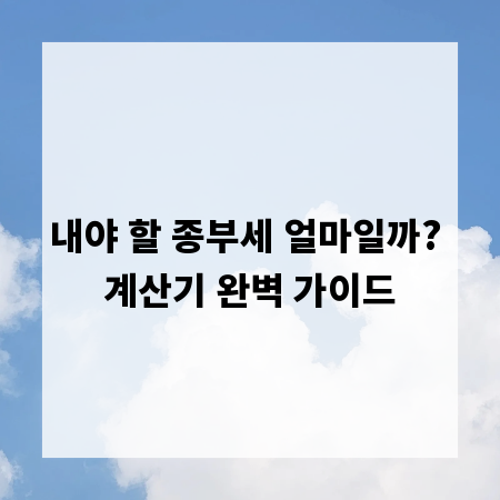 내야 할 종부세 얼마일까? 계산기 완벽 가이드