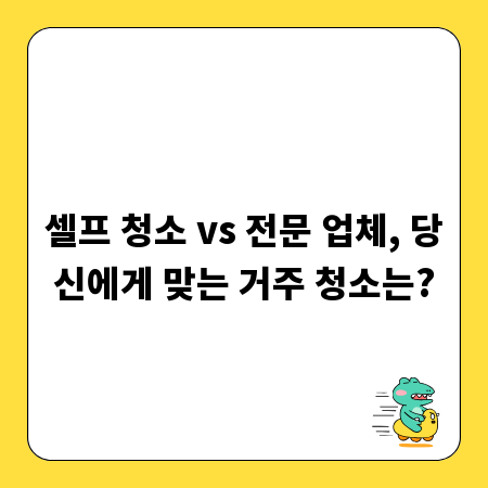 셀프 청소 vs 전문 업체, 당신에게 맞는 거주 청소는?