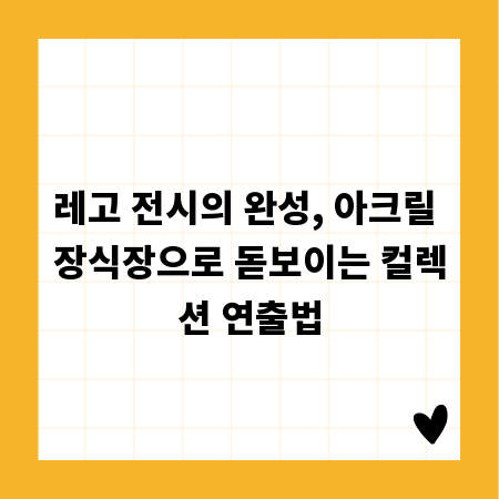 레고 전시의 완성, 아크릴 장식장으로 돋보이는 컬렉션 연출법