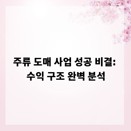 주류 도매 사업 성공 비결: 수익 구조 완벽 분석