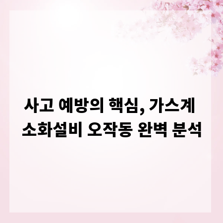 사고 예방의 핵심, 가스계 소화설비 오작동 완벽 분석