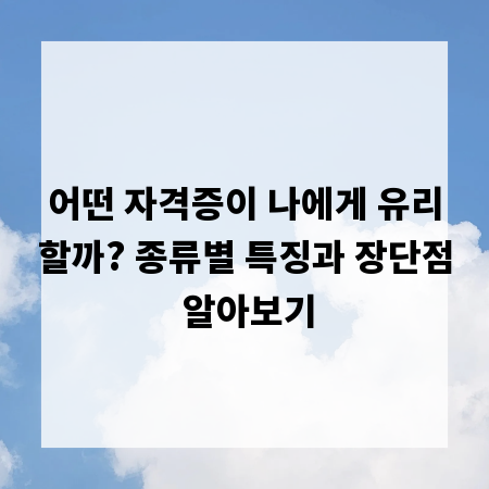 어떤 자격증이 나에게 유리할까? 종류별 특징과 장단점 알아보기