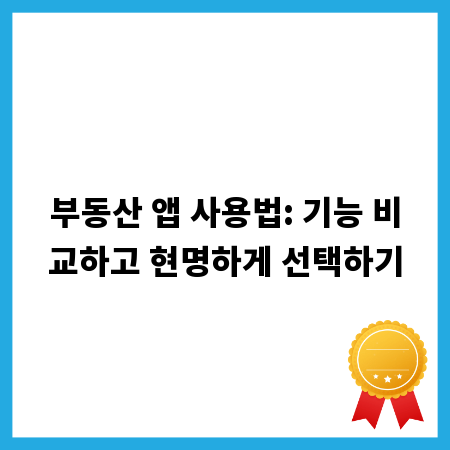 부동산 앱 사용법: 기능 비교하고 현명하게 선택하기