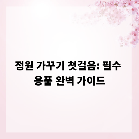 정원 가꾸기 첫걸음: 필수 용품 완벽 가이드