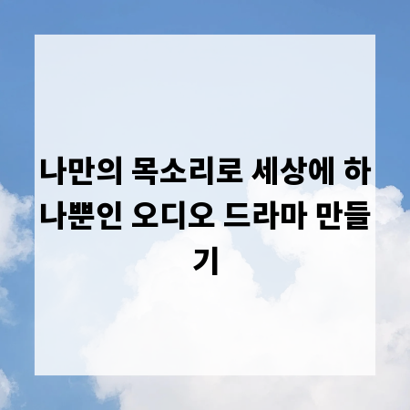 나만의 목소리로 세상에 하나뿐인 오디오 드라마 만들기