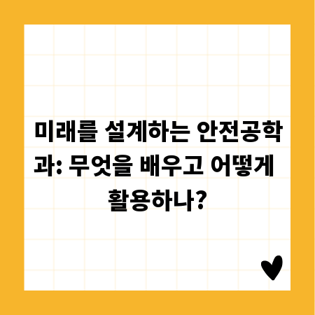 미래를 설계하는 안전공학과: 무엇을 배우고 어떻게 활용하나?
