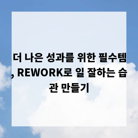 더 나은 성과를 위한 필수템, REWORK로 일 잘하는 습관 만들기