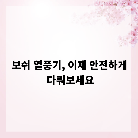 보쉬 열풍기, 이제 안전하게 다뤄보세요