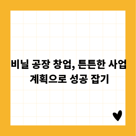 비닐 공장 창업, 튼튼한 사업 계획으로 성공 잡기