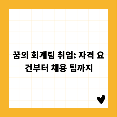 꿈의 회계팀 취업: 자격 요건부터 채용 팁까지