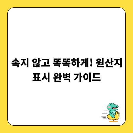 속지 않고 똑똑하게! 원산지표시 완벽 가이드