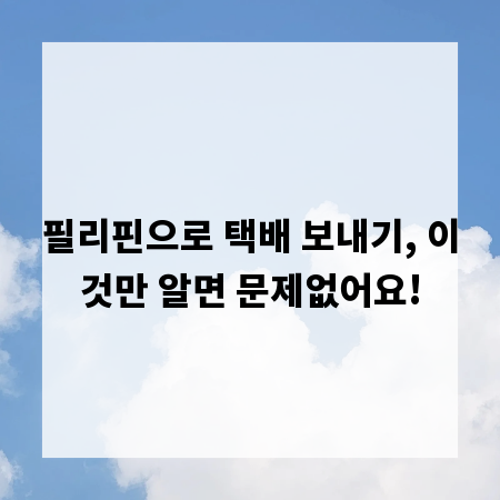 필리핀으로 택배 보내기, 이것만 알면 문제없어요!