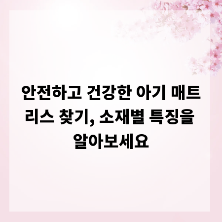 안전하고 건강한 아기 매트리스 찾기, 소재별 특징을 알아보세요