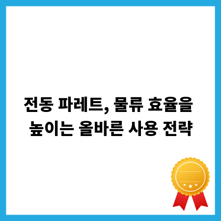 전동 파레트, 물류 효율을 높이는 올바른 사용 전략